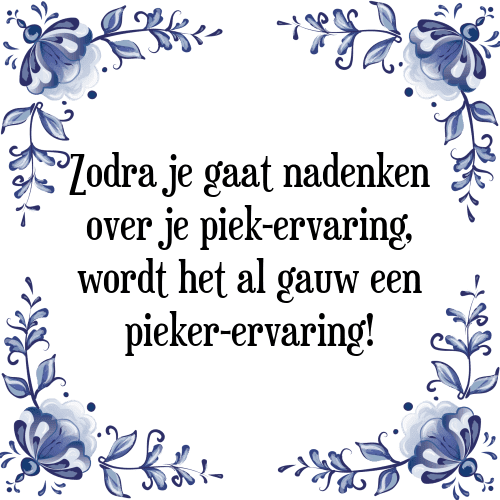 Zodra je gaat nadenken over je piek-ervaring, wordt het al gauw een pieker-ervaring! - Tegeltje met Spreuk