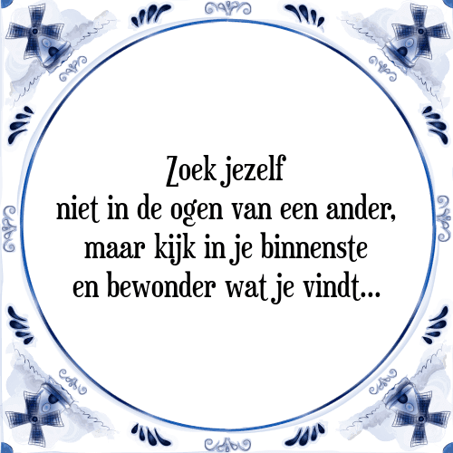 Zoek jezelf niet in de ogen van een ander, maar kijk in je binnenste en bewonder wat je vindt. - Tegeltje met Spreuk