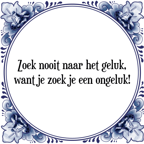 Zoek nooit naar het geluk, want je zoek je een ongeluk! - Tegeltje met Spreuk