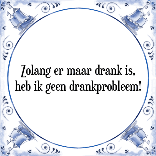 Zolang er maar drank is, heb ik geen drankprobleem! - Tegeltje met Spreuk