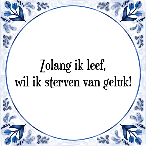 Zolang ik leef, wil ik sterven van geluk! - Tegeltje met Spreuk