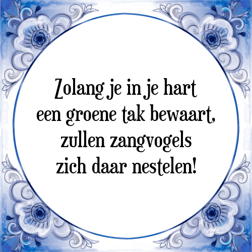 Zolang je in je hart een groene tak bewaart, zullen zangvogels zich daar nestelen! - Tegeltje met Spreuk