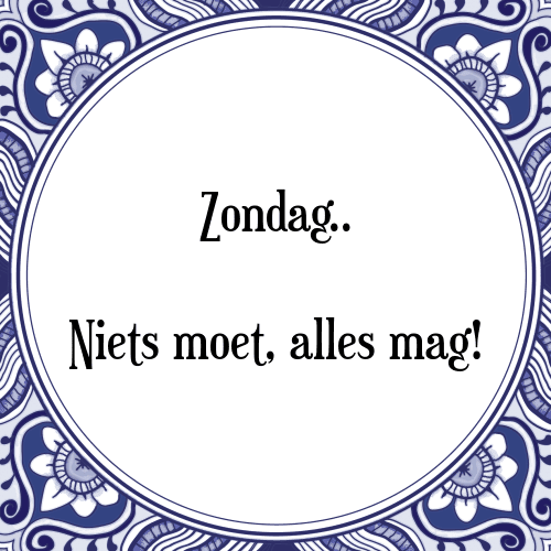 Zondag. Niets moet, alles mag! - Tegeltje met Spreuk