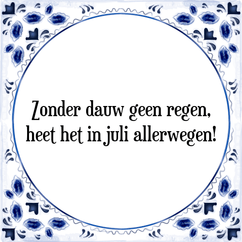 Zonder dauw geen regen, heet het in juli allerwegen! - Tegeltje met Spreuk