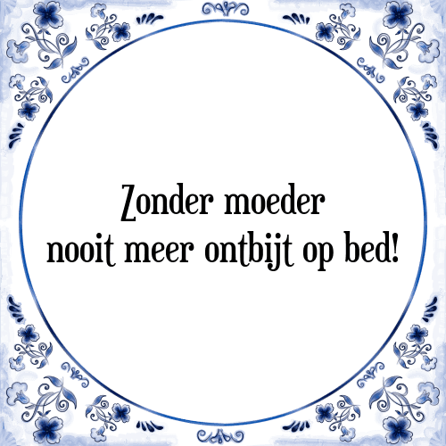 Zonder moeder nooit meer ontbijt op bed! - Tegeltje met Spreuk