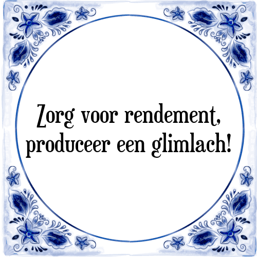 Zorg voor rendement, produceer een glimlach! - Tegeltje met Spreuk