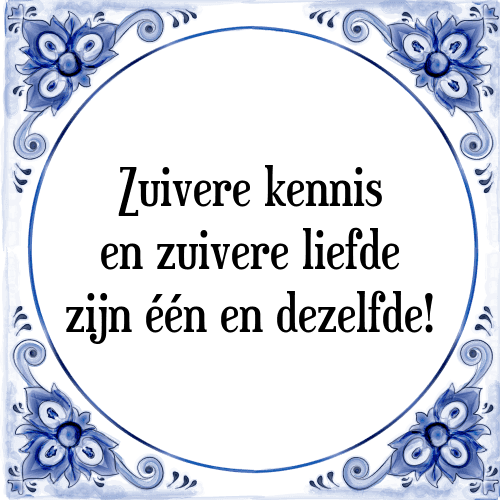 Zuivere kennis en zuivere liefde zijn één en dezelfde! - Tegeltje met Spreuk