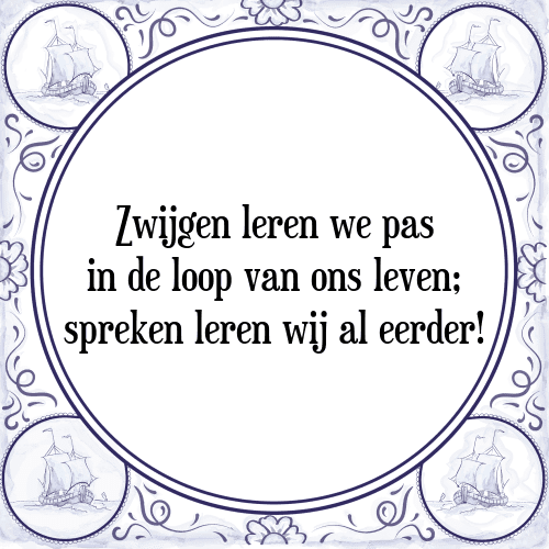 Zwijgen leren we pas in de loop van ons leven; spreken leren wij al eerder! - Tegeltje met Spreuk